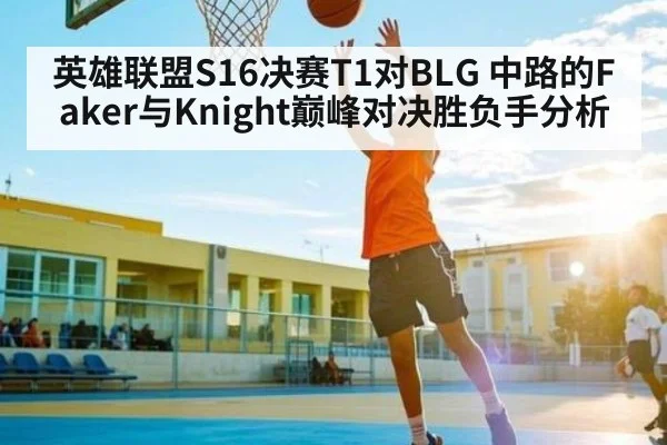 英雄联盟S16决赛T1对BLG 中路的Faker与Knight巅峰对决胜负手分析