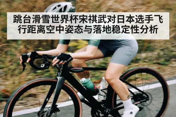 跳台滑雪世界杯宋祺武对日本选手飞行距离空中姿态与落地稳定性分析