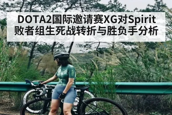 DOTA2国际邀请赛XG对Spirit败者组生死战转折与胜负手分析